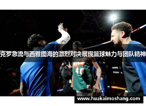 克罗急流与西雅图海的激烈对决展现篮球魅力与团队精神