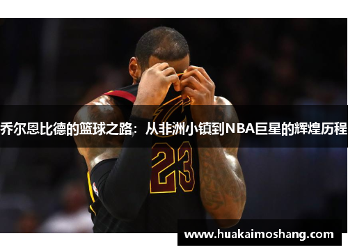 乔尔恩比德的篮球之路：从非洲小镇到NBA巨星的辉煌历程