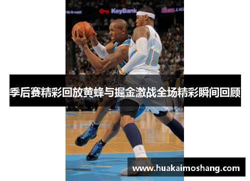 季后赛精彩回放黄蜂与掘金激战全场精彩瞬间回顾