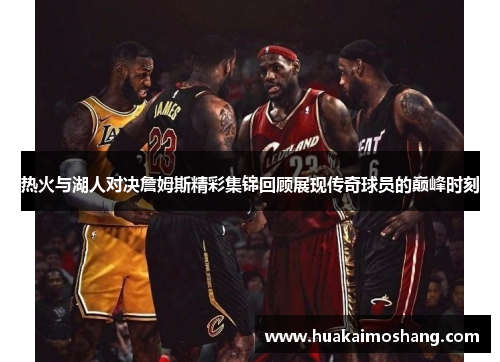 热火与湖人对决詹姆斯精彩集锦回顾展现传奇球员的巅峰时刻