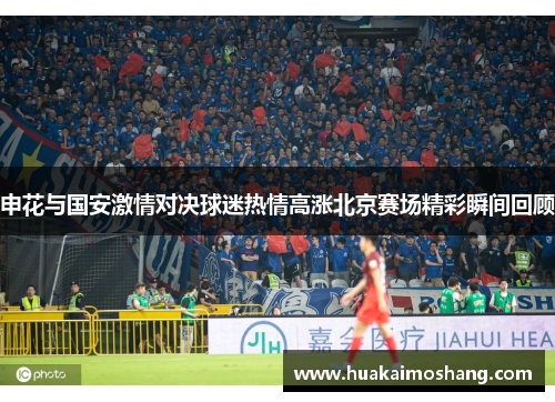 申花与国安激情对决球迷热情高涨北京赛场精彩瞬间回顾