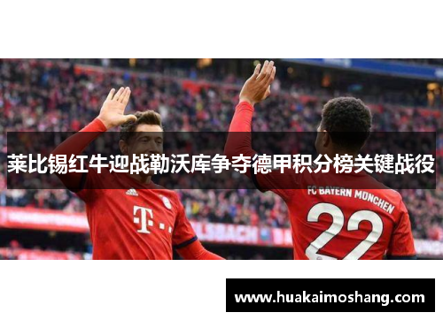 莱比锡红牛迎战勒沃库争夺德甲积分榜关键战役