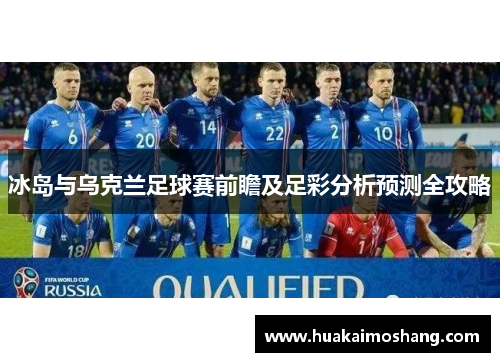 冰岛与乌克兰足球赛前瞻及足彩分析预测全攻略