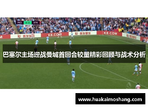 巴塞尔主场迎战曼城首回合较量精彩回顾与战术分析