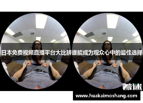 日本免费视频直播平台大比拼谁能成为观众心中的最佳选择