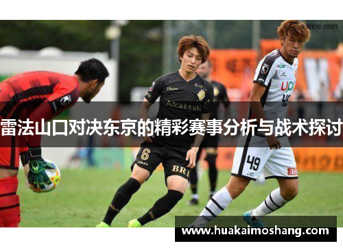 雷法山口对决东京的精彩赛事分析与战术探讨