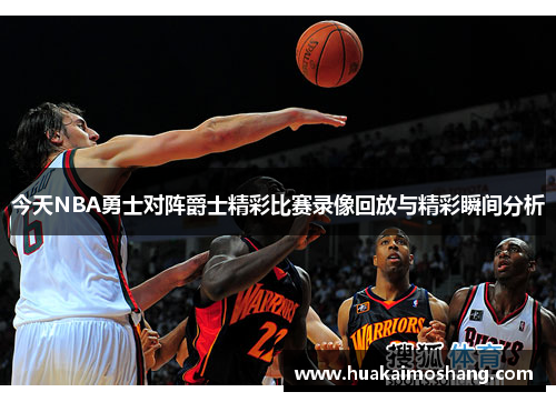 今天NBA勇士对阵爵士精彩比赛录像回放与精彩瞬间分析