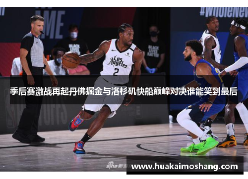 季后赛激战再起丹佛掘金与洛杉矶快船巅峰对决谁能笑到最后