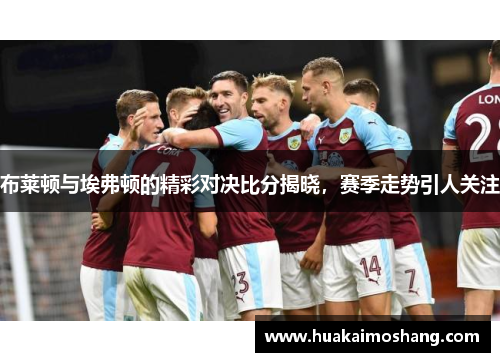 布莱顿与埃弗顿的精彩对决比分揭晓，赛季走势引人关注